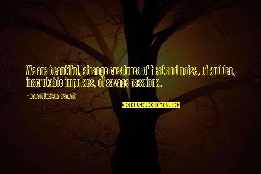 Beautiful Creatures Quotes By Robert Jackson Bennett: We are beautiful, strange creatures of heat and Beautiful Creatures Quotes By Robert Jackson Bennett: We are beautiful, strange creatures of heat and