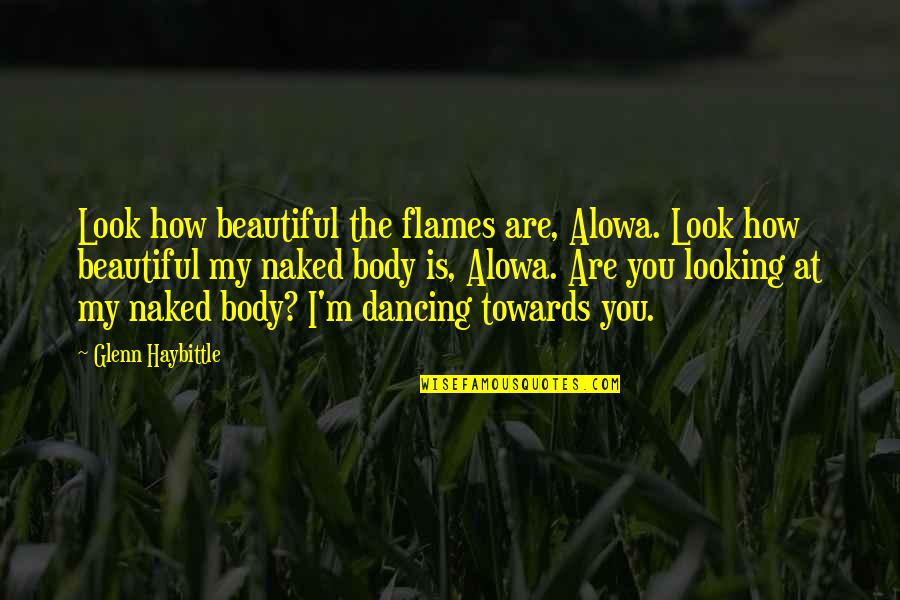 Beautiful Dancing Quotes By Glenn Haybittle: Look how beautiful the flames are, Alowa. Look