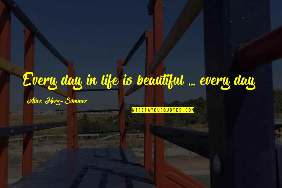 Beautiful Day Life Quotes By Alice Herz-Sommer: Every day in life is beautiful ... every