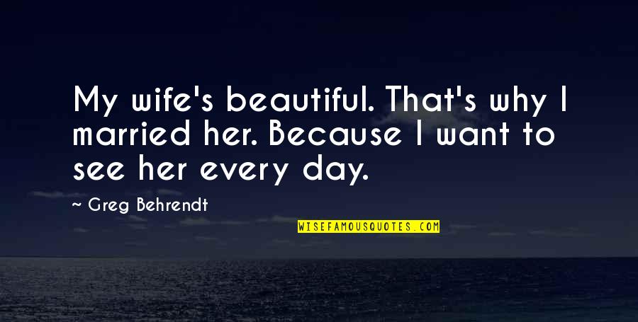 Beautiful Day Quotes By Greg Behrendt: My wife's beautiful. That's why I married her.