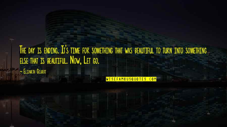 Beautiful Day To Day Quotes By Elizabeth Gilbert: The day is ending. It's time for something Beautiful Day To Day Quotes By Elizabeth Gilbert: The day is ending. It's time for something