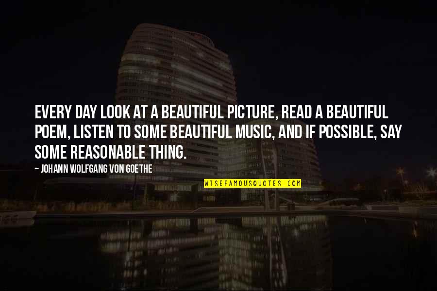 Beautiful Day To Day Quotes By Johann Wolfgang Von Goethe: Every day look at a beautiful picture, read Beautiful Day To Day Quotes By Johann Wolfgang Von Goethe: Every day look at a beautiful picture, read