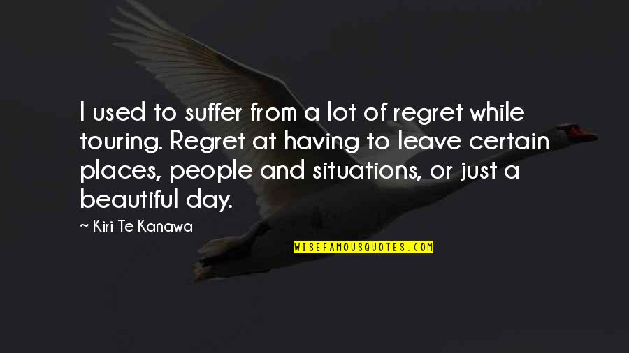 Beautiful Day To Day Quotes By Kiri Te Kanawa: I used to suffer from a lot of Beautiful Day To Day Quotes By Kiri Te Kanawa: I used to suffer from a lot of