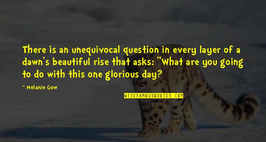 Beautiful Day To Day Quotes By Melanie Gow: There is an unequivocal question in every layer Beautiful Day To Day Quotes By Melanie Gow: There is an unequivocal question in every layer