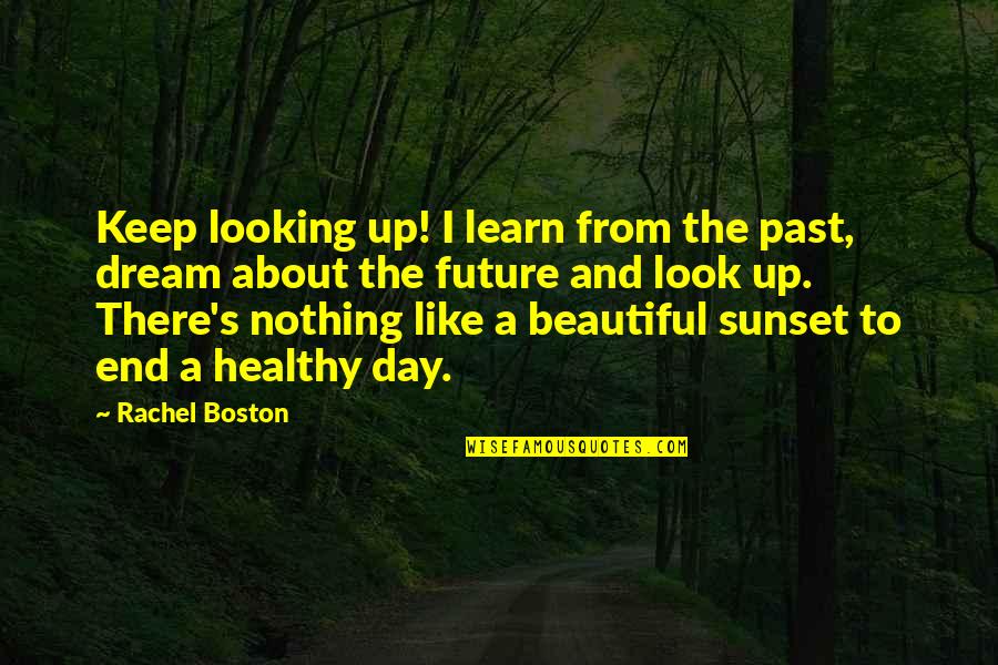 Beautiful Day To Day Quotes By Rachel Boston: Keep looking up! I learn from the past, Beautiful Day To Day Quotes By Rachel Boston: Keep looking up! I learn from the past,