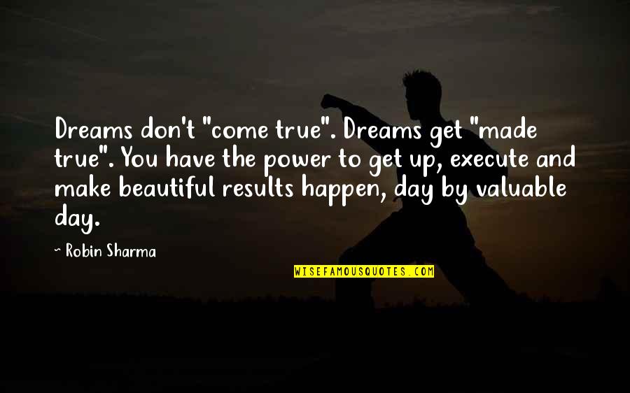 Beautiful Day To Day Quotes By Robin Sharma: Dreams don't "come true". Dreams get "made true". Beautiful Day To Day Quotes By Robin Sharma: Dreams don't "come true". Dreams get "made true".