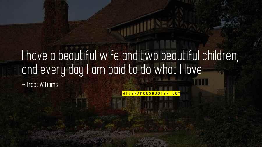 Beautiful Day To Day Quotes By Treat Williams: I have a beautiful wife and two beautiful Beautiful Day To Day Quotes By Treat Williams: I have a beautiful wife and two beautiful