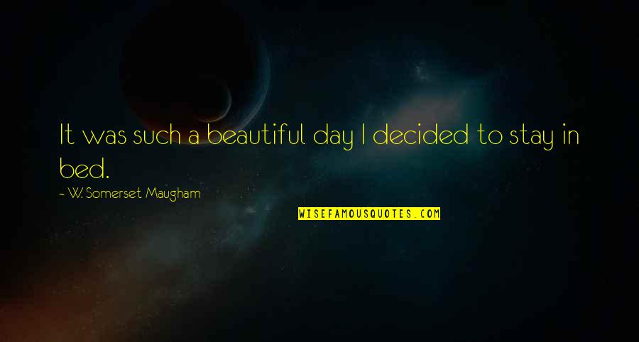 Beautiful Day To Day Quotes By W. Somerset Maugham: It was such a beautiful day I decided Beautiful Day To Day Quotes By W. Somerset Maugham: It was such a beautiful day I decided