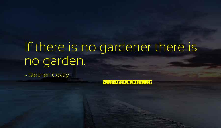 Beautiful Day With Friends Quotes By Stephen Covey: If there is no gardener there is no