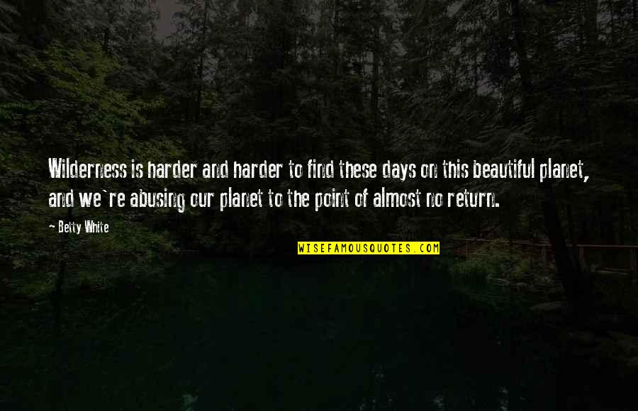 Beautiful Days Quotes By Betty White: Wilderness is harder and harder to find these
