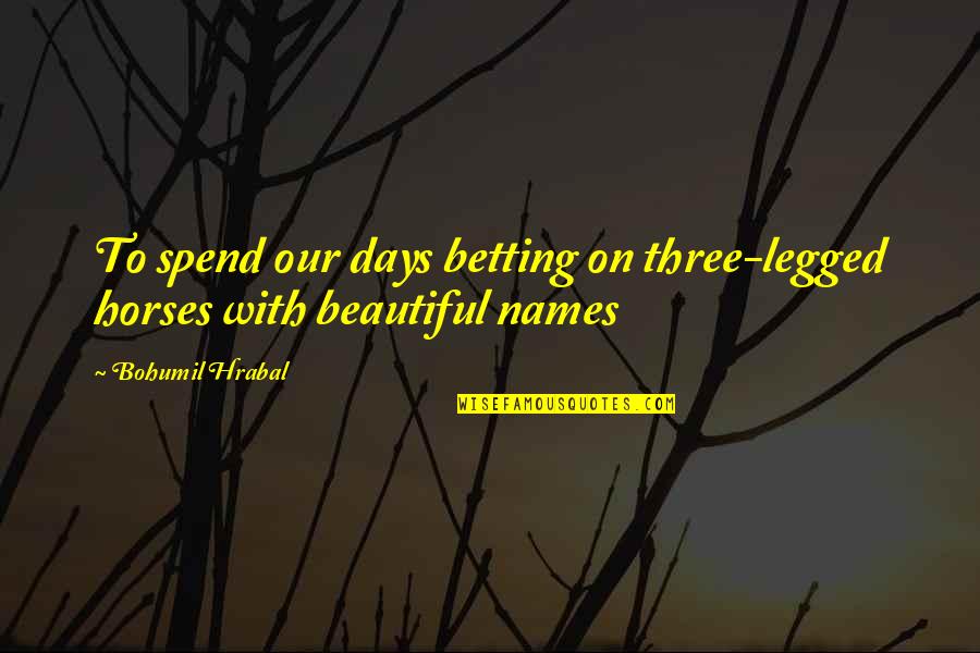Beautiful Days Quotes By Bohumil Hrabal: To spend our days betting on three-legged horses
