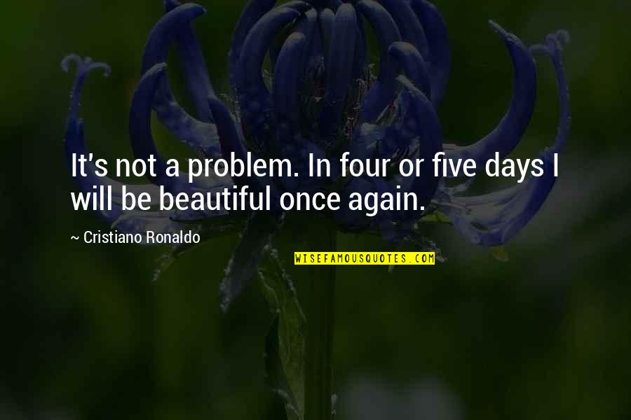 Beautiful Days Quotes By Cristiano Ronaldo: It's not a problem. In four or five