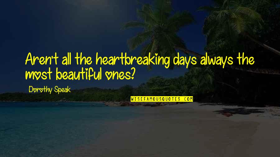 Beautiful Days Quotes By Dorothy Speak: Aren't all the heartbreaking days always the most