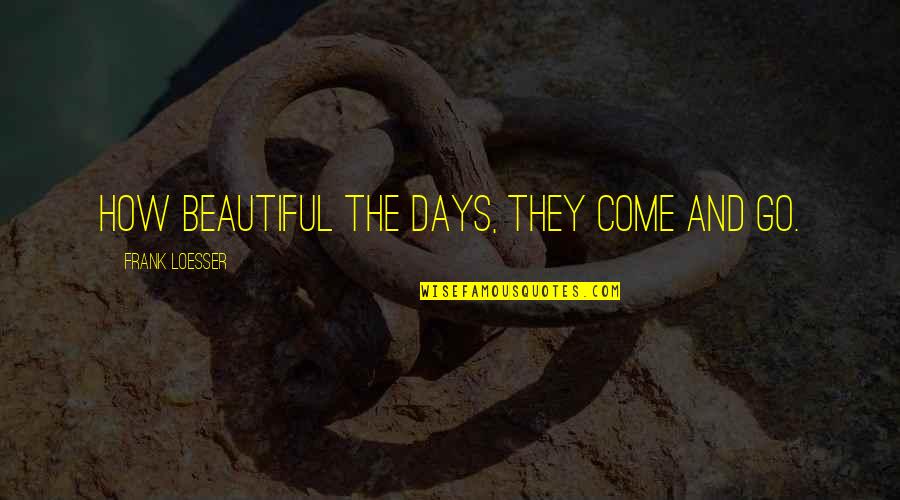 Beautiful Days Quotes By Frank Loesser: How beautiful the days, They come and go.