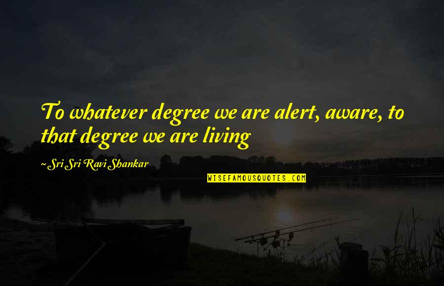 Beautiful Decaying Quotes By Sri Sri Ravi Shankar: To whatever degree we are alert, aware, to