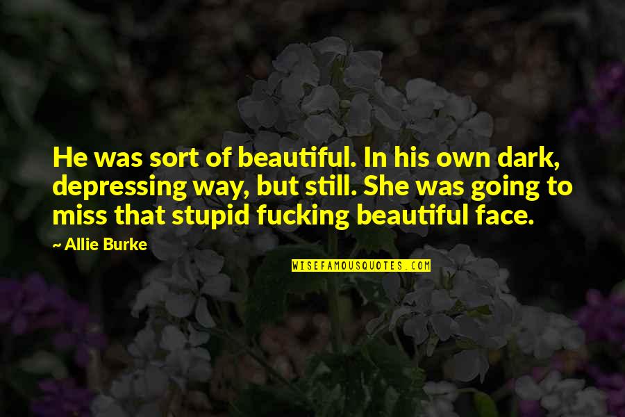 Beautiful Depressing Quotes By Allie Burke: He was sort of beautiful. In his own Beautiful Depressing Quotes By Allie Burke: He was sort of beautiful. In his own