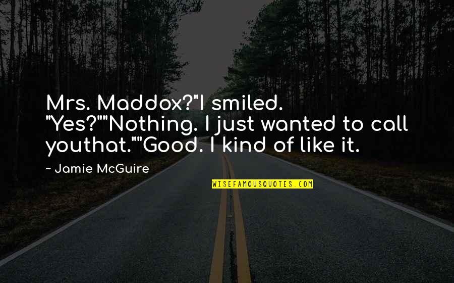 Beautiful Disaster Jamie Mcguire Best Quotes By Jamie McGuire: Mrs. Maddox?"I smiled. "Yes?""Nothing. I just wanted to Beautiful Disaster Jamie Mcguire Best Quotes By Jamie McGuire: Mrs. Maddox?"I smiled. "Yes?""Nothing. I just wanted to