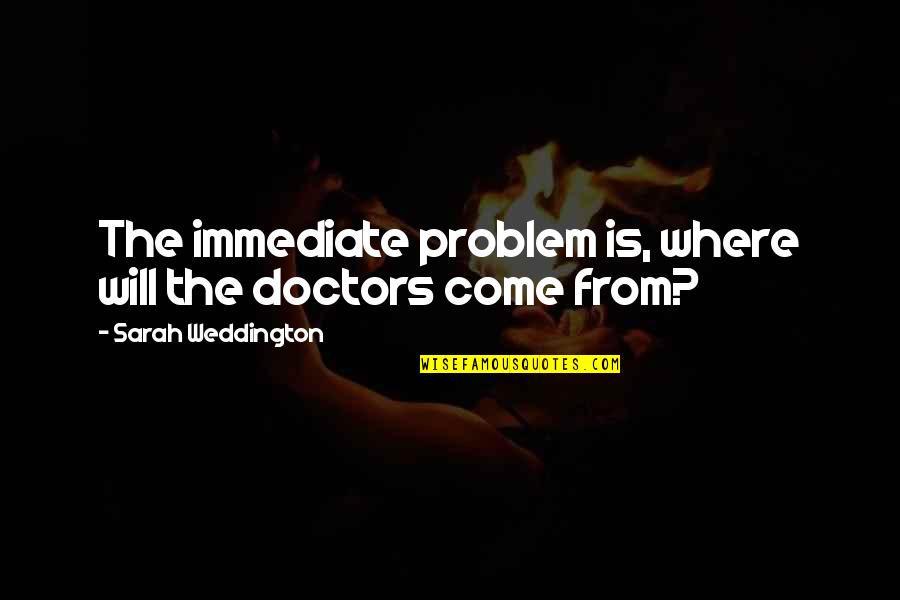 Beautiful Disaster Jamie Mcguire Best Quotes By Sarah Weddington: The immediate problem is, where will the doctors Beautiful Disaster Jamie Mcguire Best Quotes By Sarah Weddington: The immediate problem is, where will the doctors