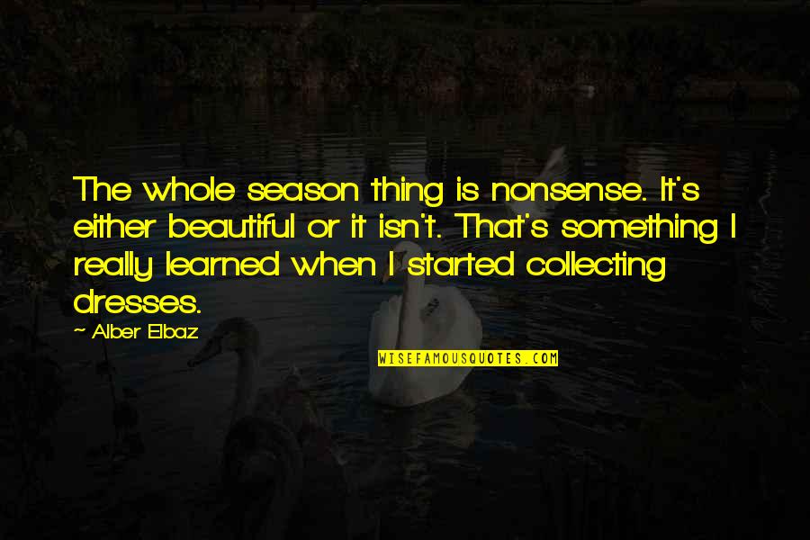 Beautiful Dresses Quotes By Alber Elbaz: The whole season thing is nonsense. It's either
