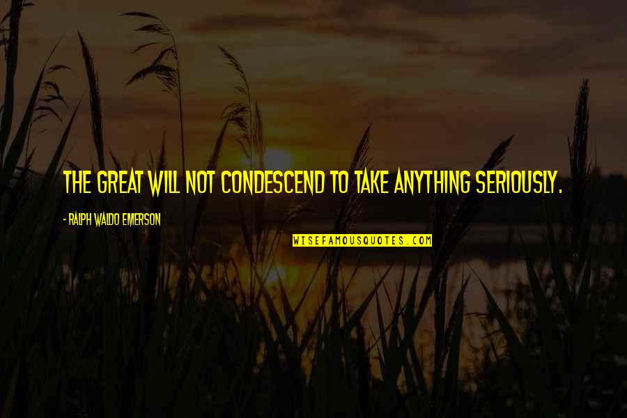 Beautiful Droplets Quotes By Ralph Waldo Emerson: The great will not condescend to take anything Beautiful Droplets Quotes By Ralph Waldo Emerson: The great will not condescend to take anything