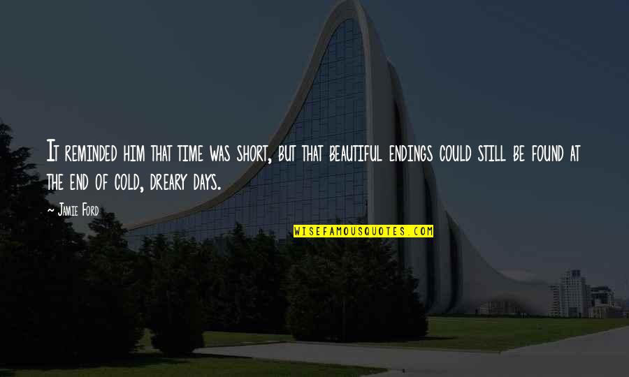 Beautiful Endings Quotes By Jamie Ford: It reminded him that time was short, but Beautiful Endings Quotes By Jamie Ford: It reminded him that time was short, but