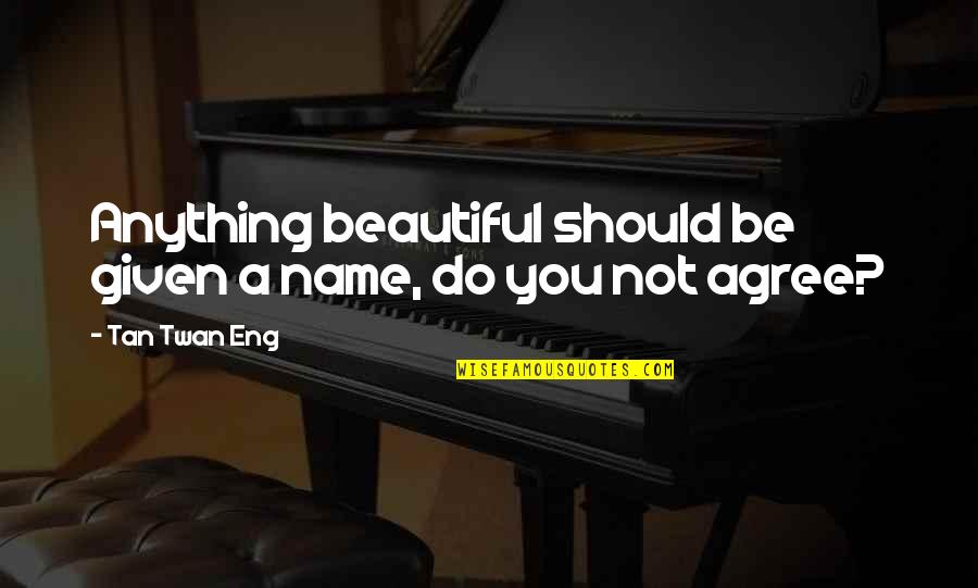 Beautiful Eng Quotes By Tan Twan Eng: Anything beautiful should be given a name, do