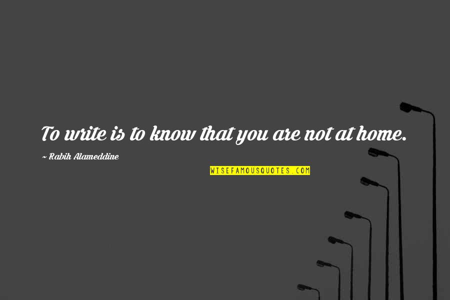 Beautiful English Literature Quotes By Rabih Alameddine: To write is to know that you are