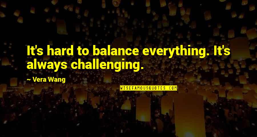 Beautiful Ethereal Quotes By Vera Wang: It's hard to balance everything. It's always challenging.