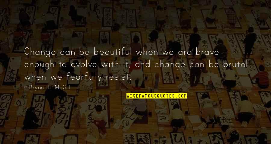 Beautiful Evolve Quotes By Bryant H. McGill: Change can be beautiful when we are brave Beautiful Evolve Quotes By Bryant H. McGill: Change can be beautiful when we are brave
