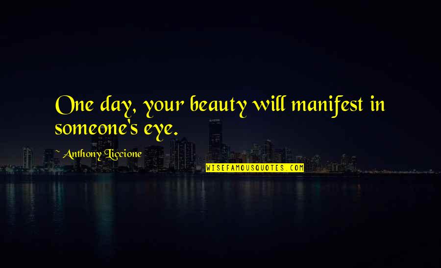 Beautiful Eye Quotes By Anthony Liccione: One day, your beauty will manifest in someone's