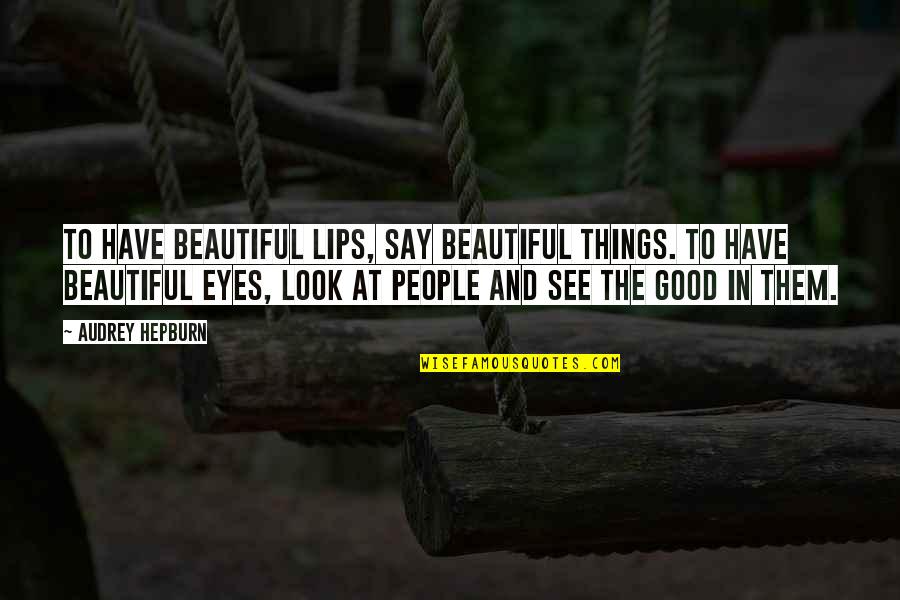 Beautiful Eye Quotes By Audrey Hepburn: To have beautiful lips, say beautiful things. To