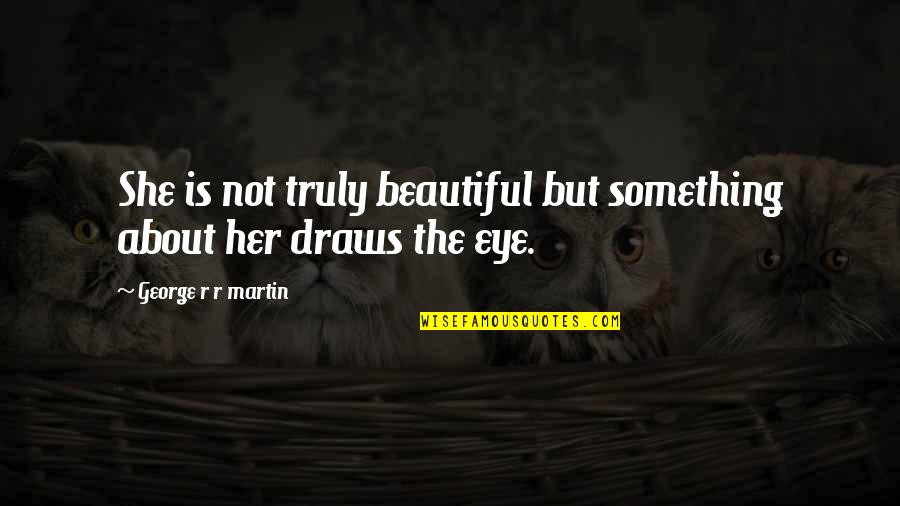 Beautiful Eye Quotes By George R R Martin: She is not truly beautiful but something about