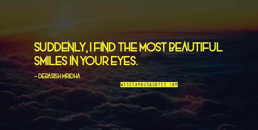 Beautiful Eyes And Smile Quotes By Debasish Mridha: Suddenly, I find the most beautiful smiles in