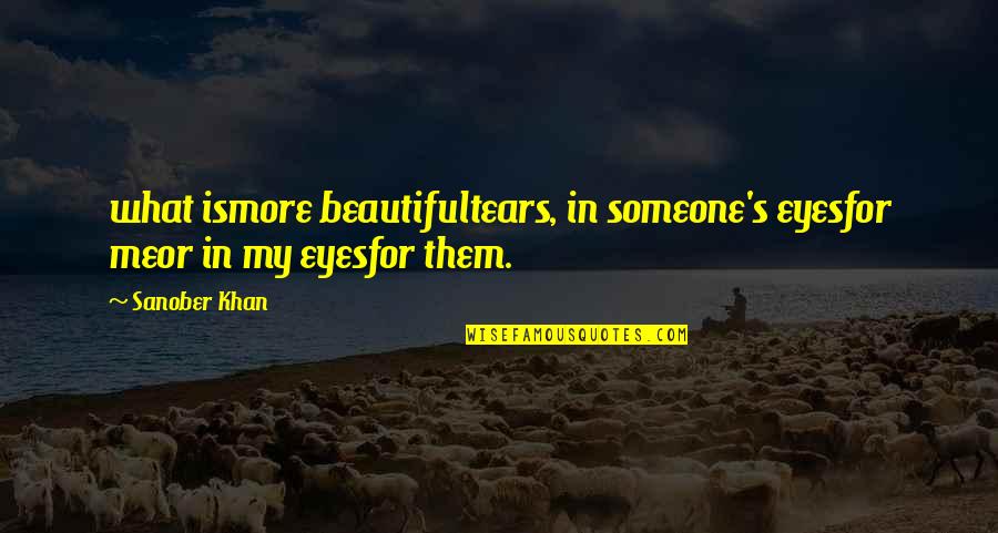 Beautiful Eyes Quotes By Sanober Khan: what ismore beautifultears, in someone's eyesfor meor in