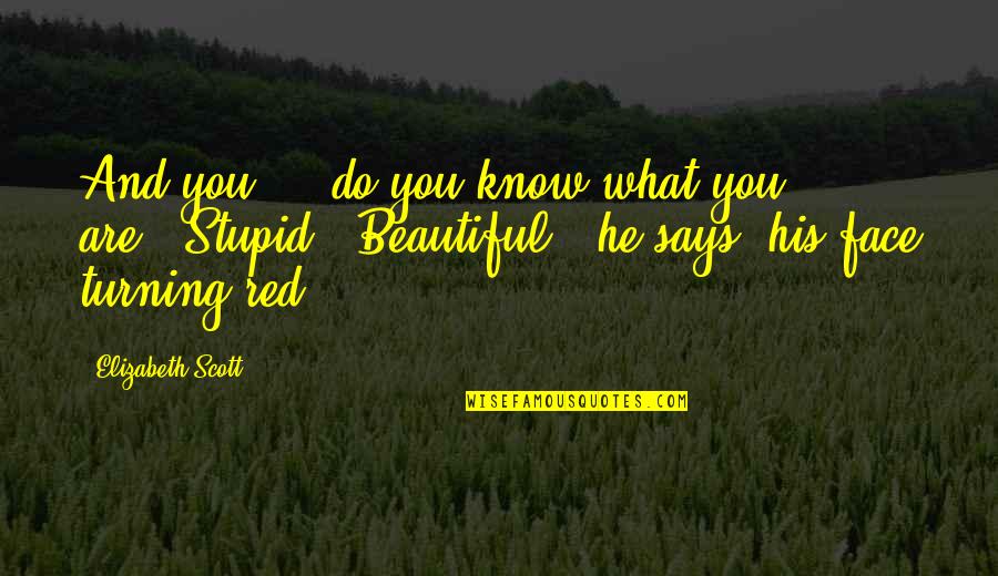 Beautiful Face Quotes By Elizabeth Scott: And you ... do you know what you