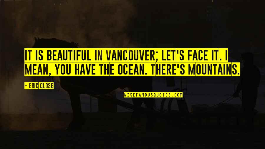 Beautiful Face Quotes By Eric Close: It is beautiful in Vancouver; let's face it.