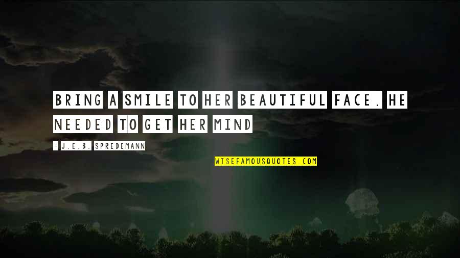 Beautiful Face Quotes By J.E.B. Spredemann: Bring a smile to her beautiful face. He