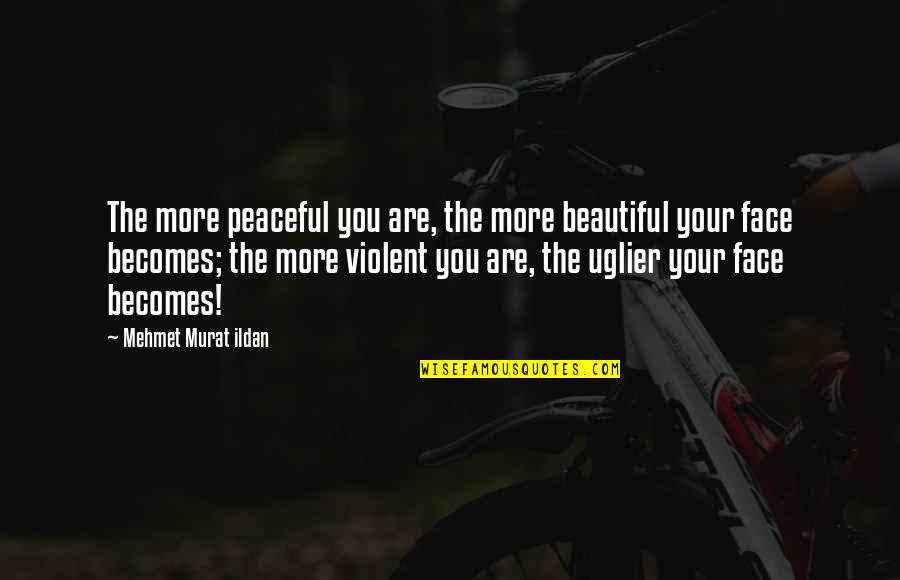 Beautiful Face Quotes By Mehmet Murat Ildan: The more peaceful you are, the more beautiful