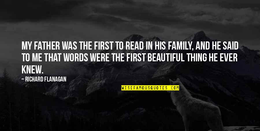 Beautiful Family Quotes By Richard Flanagan: My father was the first to read in Beautiful Family Quotes By Richard Flanagan: My father was the first to read in