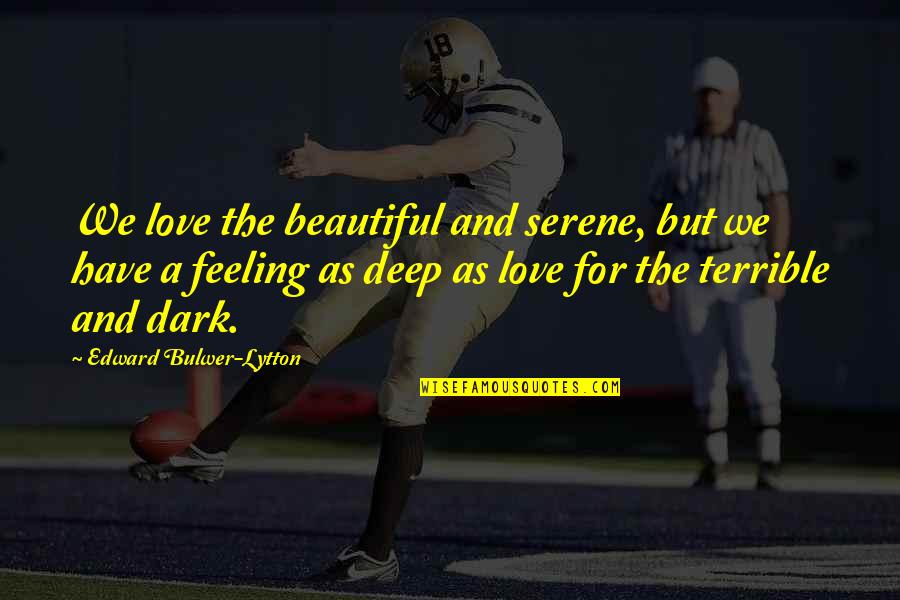 Beautiful Feeling Of Love Quotes By Edward Bulwer-Lytton: We love the beautiful and serene, but we