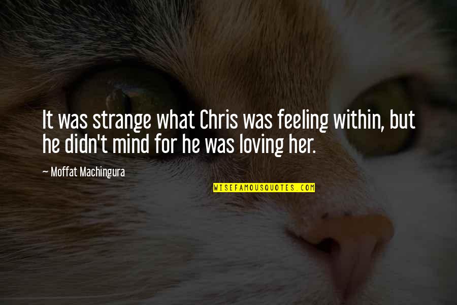 Beautiful Feeling Of Love Quotes By Moffat Machingura: It was strange what Chris was feeling within,