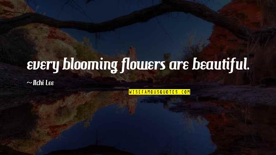 Beautiful Flowers And Quotes By Ilchi Lee: every blooming flowers are beautiful.