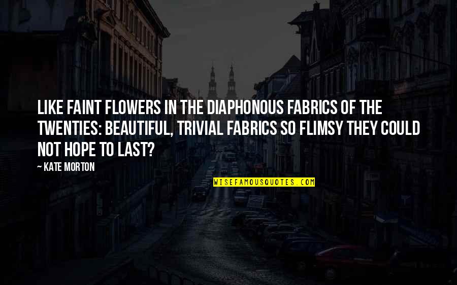 Beautiful Flowers And Quotes By Kate Morton: Like faint flowers in the diaphonous fabrics of