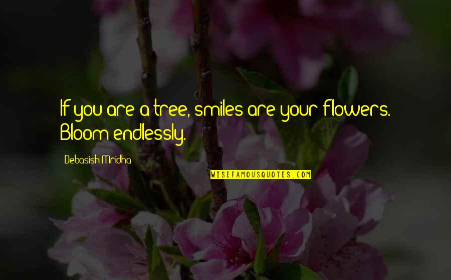 Beautiful Flowers Quotes By Debasish Mridha: If you are a tree, smiles are your