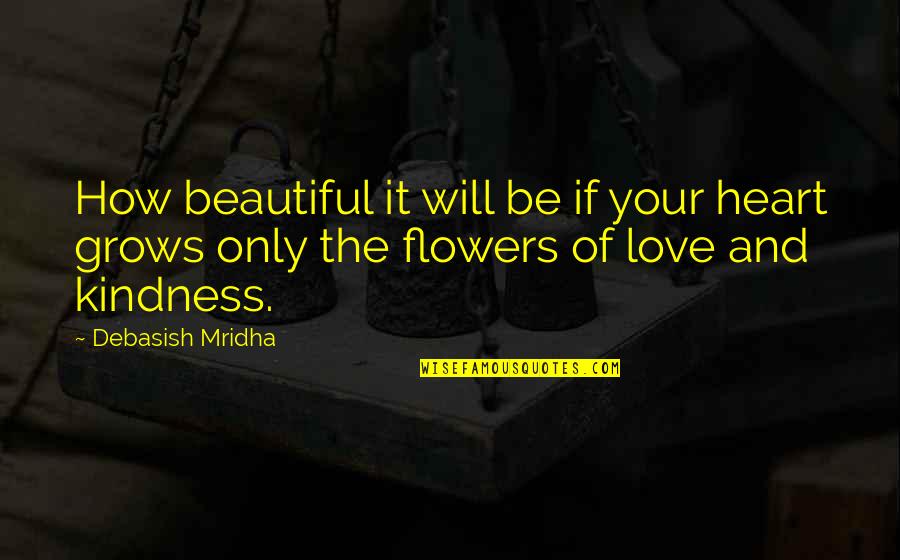 Beautiful Flowers Quotes By Debasish Mridha: How beautiful it will be if your heart