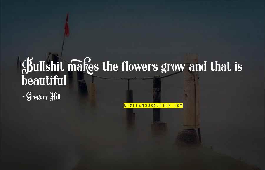 Beautiful Flowers Quotes By Gregory Hill: Bullshit makes the flowers grow and that is