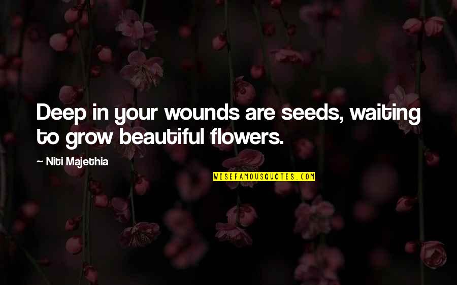 Beautiful Flowers Quotes By Niti Majethia: Deep in your wounds are seeds, waiting to