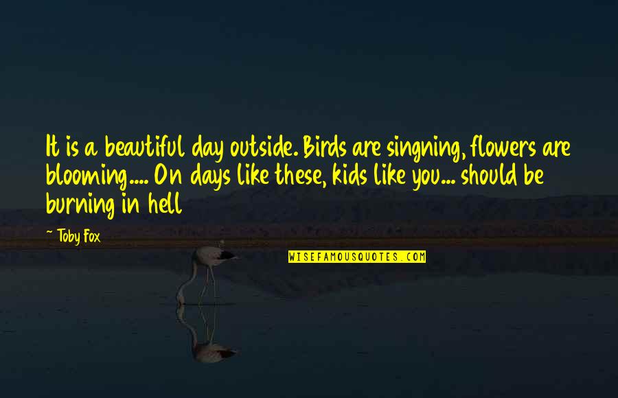 Beautiful Flowers Quotes By Toby Fox: It is a beautiful day outside. Birds are