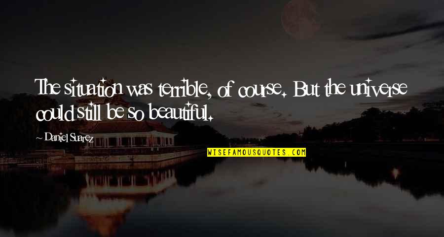 Beautiful For Situation Quotes By Daniel Suarez: The situation was terrible, of course. But the
