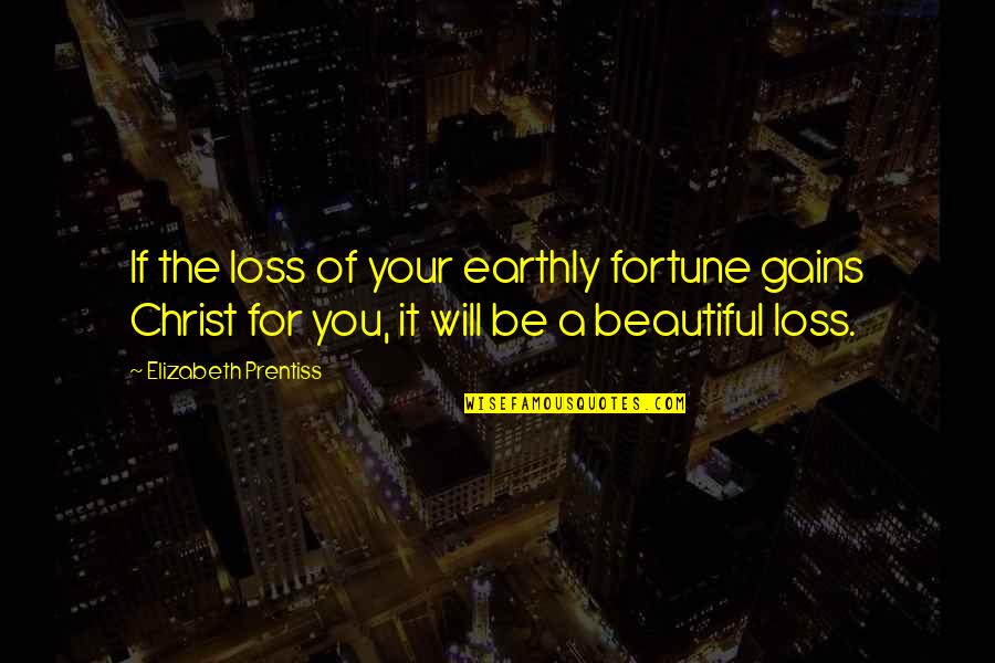 Beautiful For You Quotes By Elizabeth Prentiss: If the loss of your earthly fortune gains